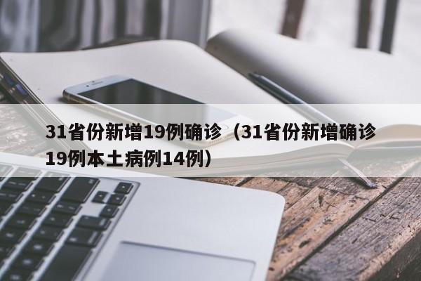 31省份新增19例确诊（31省份新增确诊19例本土病例14例）