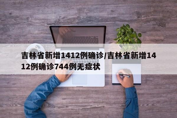 吉林省新增1412例确诊/吉林省新增1412例确诊744例无症状