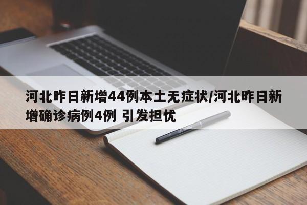 河北昨日新增44例本土无症状/河北昨日新增确诊病例4例 引发担忧