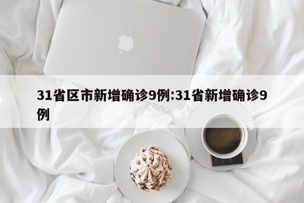 31省区市新增确诊9例:31省新增确诊9例 