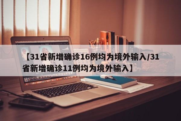 【31省新增确诊16例均为境外输入/31省新增确诊11例均为境外输入】