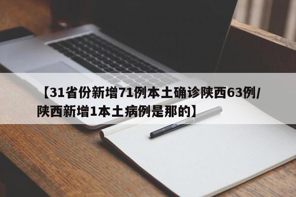 【31省份新增71例本土确诊陕西63例/陕西新增1本土病例是那的】