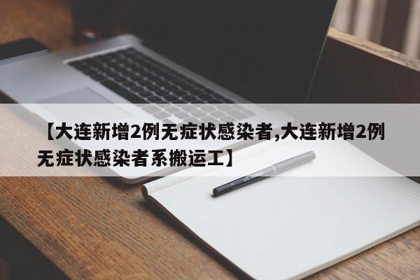 【大连新增2例无症状感染者,大连新增2例无症状感染者系搬运工】