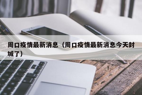周口疫情最新消息（周口疫情最新消息今天封城了）