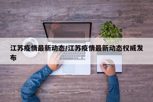 江苏疫情最新动态/江苏疫情最新动态权威发布