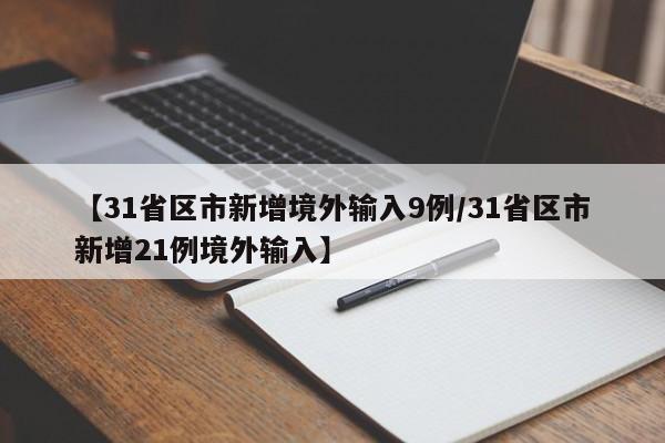 【31省区市新增境外输入9例/31省区市新增21例境外输入】