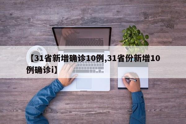 【31省新增确诊10例,31省份新增10例确诊i】