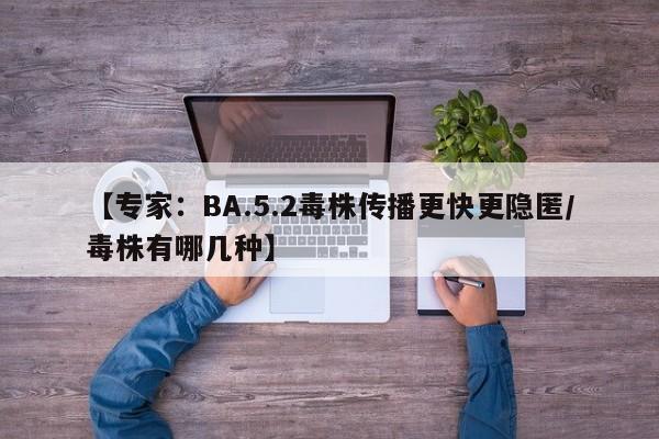 【专家：BA.5.2毒株传播更快更隐匿/毒株有哪几种】
