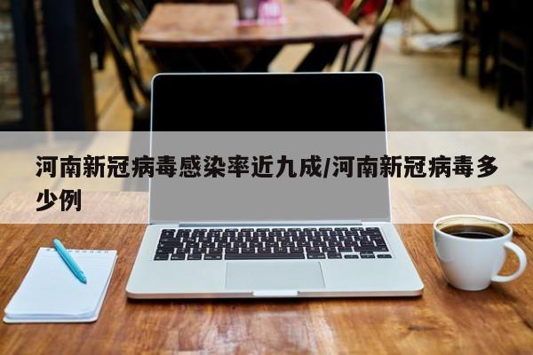 河南新冠病毒感染率近九成/河南新冠病毒多少例