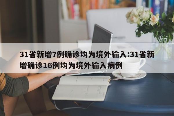31省新增7例确诊均为境外输入:31省新增确诊16例均为境外输入病例