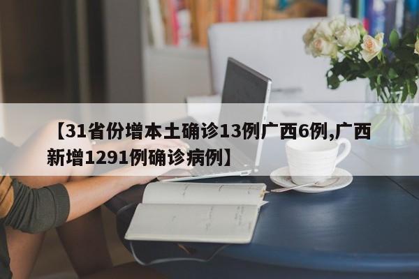 【31省份增本土确诊13例广西6例,广西新增1291例确诊病例】