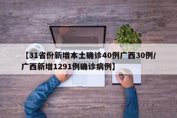 【31省份新增本土确诊40例广西30例/广西新增1291例确诊病例】