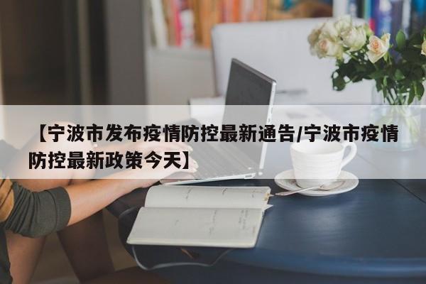 【宁波市发布疫情防控最新通告/宁波市疫情防控最新政策今天】