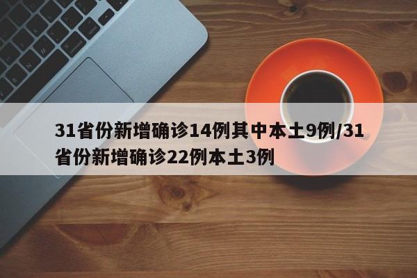 31省份新增确诊14例其中本土9例/31省份新增确诊22例本土3例