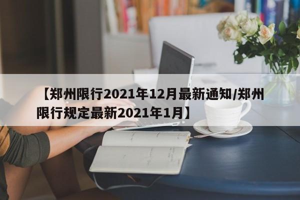 【郑州限行2021年12月最新通知/郑州限行规定最新2021年1月】