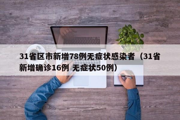 31省区市新增78例无症状感染者（31省新增确诊16例 无症状50例）
