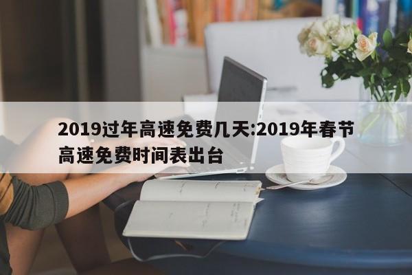 2019过年高速免费几天:2019年春节高速免费时间表出台