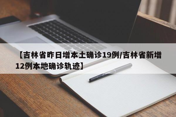 【吉林省昨日增本土确诊19例/吉林省新增12例本地确诊轨迹】