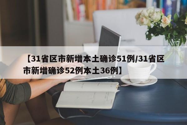 【31省区市新增本土确诊51例/31省区市新增确诊52例本土36例】