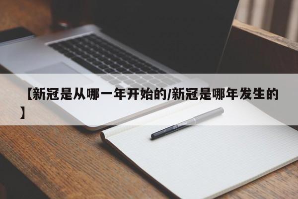 【新冠是从哪一年开始的/新冠是哪年发生的】