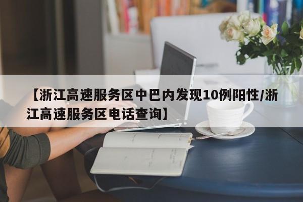 【浙江高速服务区中巴内发现10例阳性/浙江高速服务区电话查询】