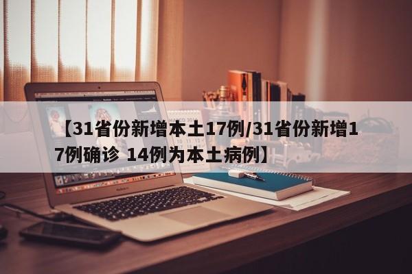 【31省份新增本土17例/31省份新增17例确诊 14例为本土病例】