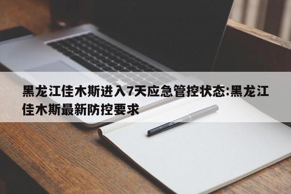 黑龙江佳木斯进入7天应急管控状态:黑龙江佳木斯最新防控要求