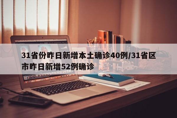 31省份昨日新增本土确诊40例/31省区市昨日新增52例确诊