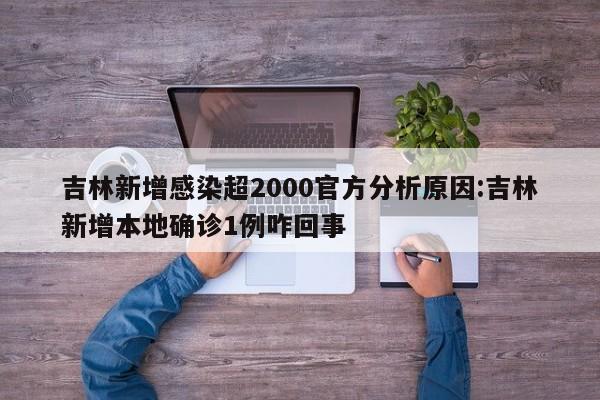 吉林新增感染超2000官方分析原因:吉林新增本地确诊1例咋回事