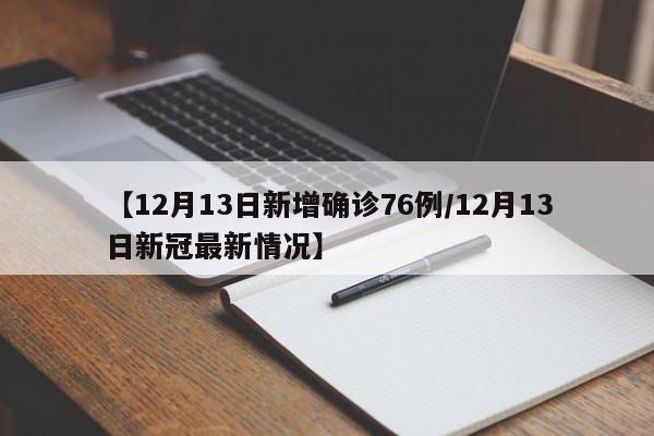 【12月13日新增确诊76例/12月13日新冠最新情况】