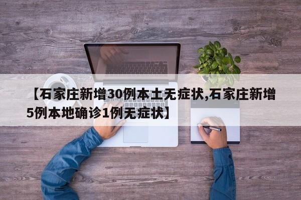 【石家庄新增30例本土无症状,石家庄新增5例本地确诊1例无症状】