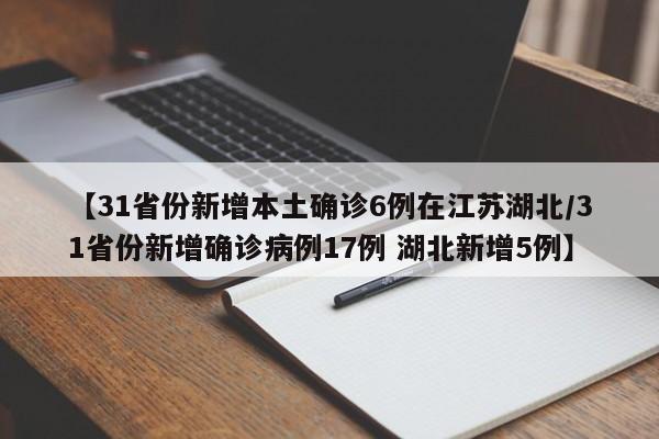 【31省份新增本土确诊6例在江苏湖北/31省份新增确诊病例17例 湖北新增5例】