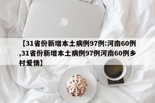 【31省份新增本土病例97例:河南60例,31省份新增本土病例97例河南60例乡村爱情】