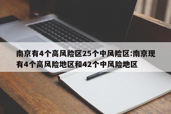 南京有4个高风险区25个中风险区:南京现有4个高风险地区和42个中风险地区