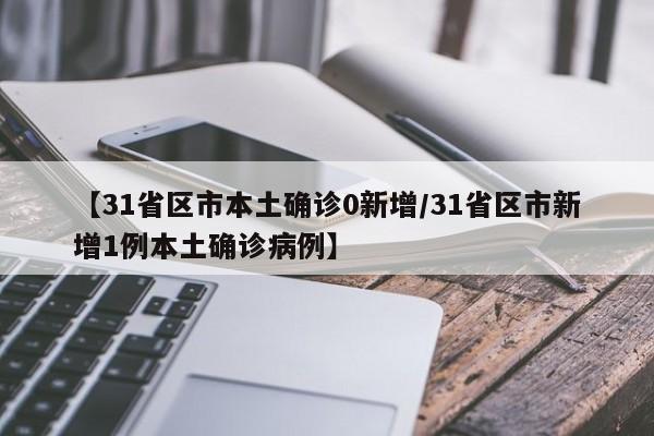 【31省区市本土确诊0新增/31省区市新增1例本土确诊病例】