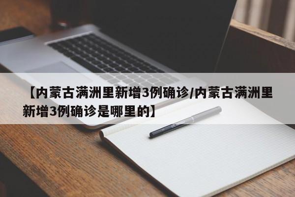 【内蒙古满洲里新增3例确诊/内蒙古满洲里新增3例确诊是哪里的】