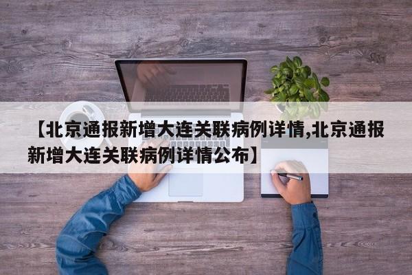 【北京通报新增大连关联病例详情,北京通报新增大连关联病例详情公布】
