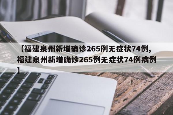 【福建泉州新增确诊265例无症状74例,福建泉州新增确诊265例无症状74例病例】
