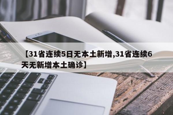 【31省连续5日无本土新增,31省连续6天无新增本土确诊】
