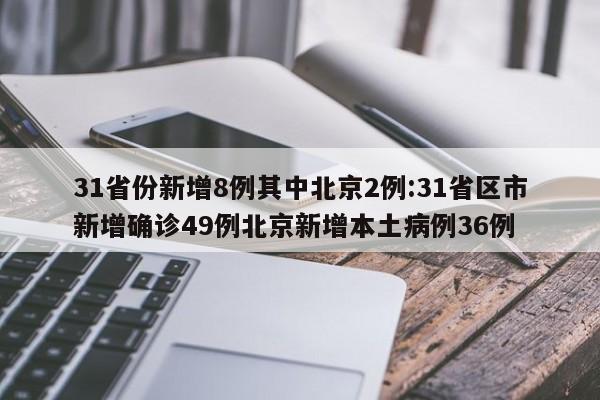 31省份新增8例其中北京2例:31省区市新增确诊49例北京新增本土病例36例