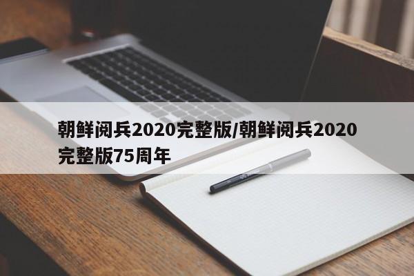 朝鲜阅兵2020完整版/朝鲜阅兵2020完整版75周年