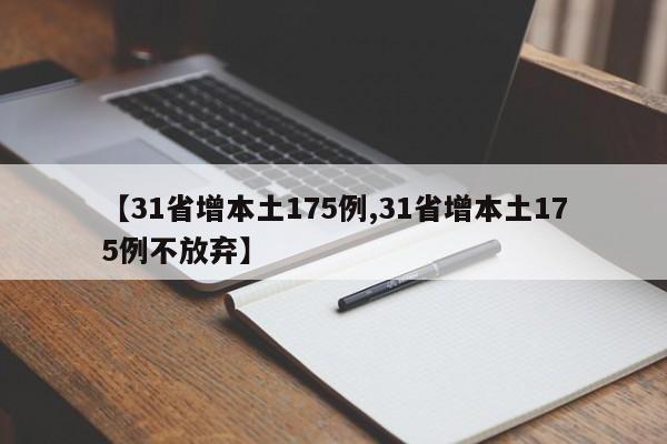【31省增本土175例,31省增本土175例不放弃】