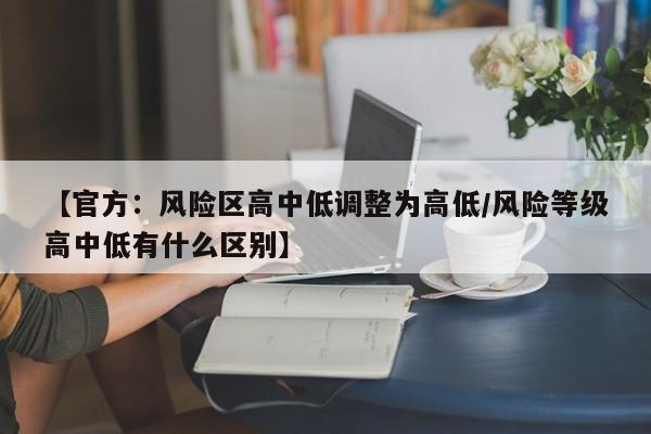 【官方：风险区高中低调整为高低/风险等级高中低有什么区别】