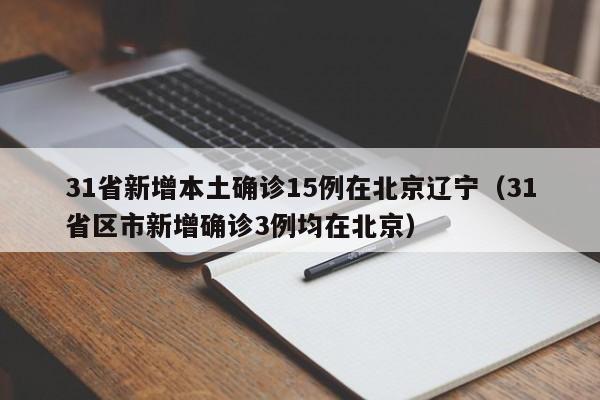 31省新增本土确诊15例在北京辽宁（31省区市新增确诊3例均在北京）