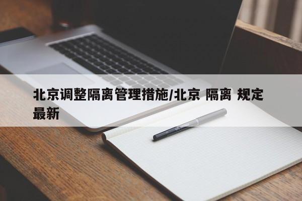 北京调整隔离管理措施/北京 隔离 规定 最新