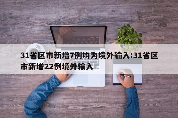 31省区市新增7例均为境外输入:31省区市新增22例境外输入