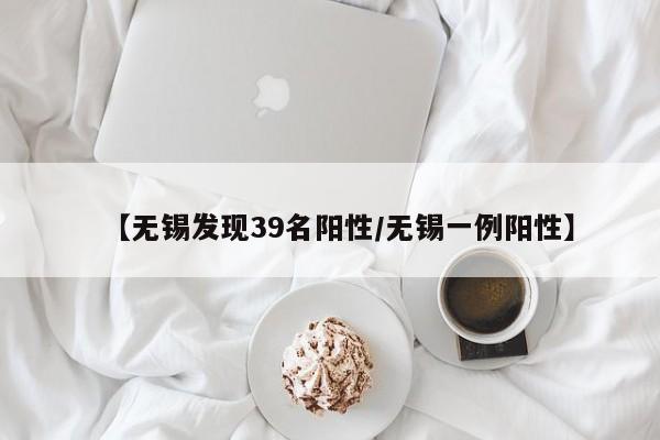 【无锡发现39名阳性/无锡一例阳性】