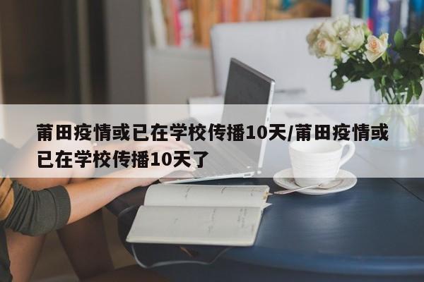莆田疫情或已在学校传播10天/莆田疫情或已在学校传播10天了
