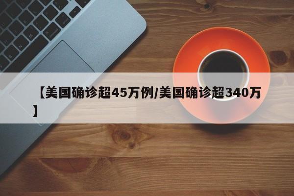 【美国确诊超45万例/美国确诊超340万】