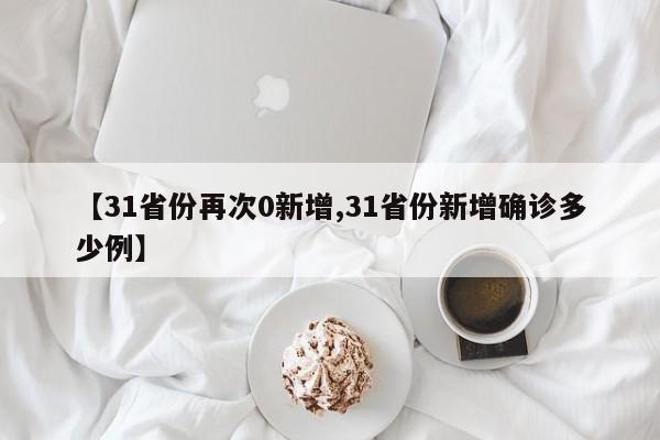 【31省份再次0新增,31省份新增确诊多少例】